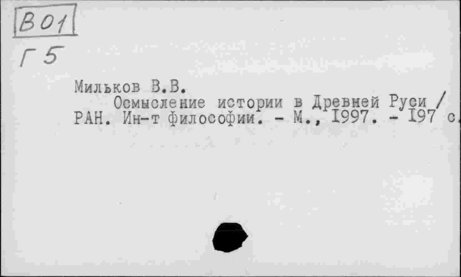 ﻿Мильков Ö.B.
Осмысление истории в Древней РАН. Ин-т философии. - М., 1997.